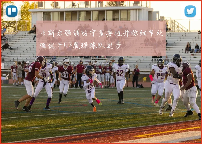 卡斯尔强调防守重要性并称细节处理优于G3展现球队进步