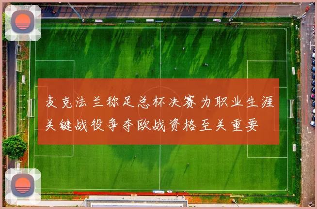 麦克法兰称足总杯决赛为职业生涯关键战役争夺欧战资格至关重要