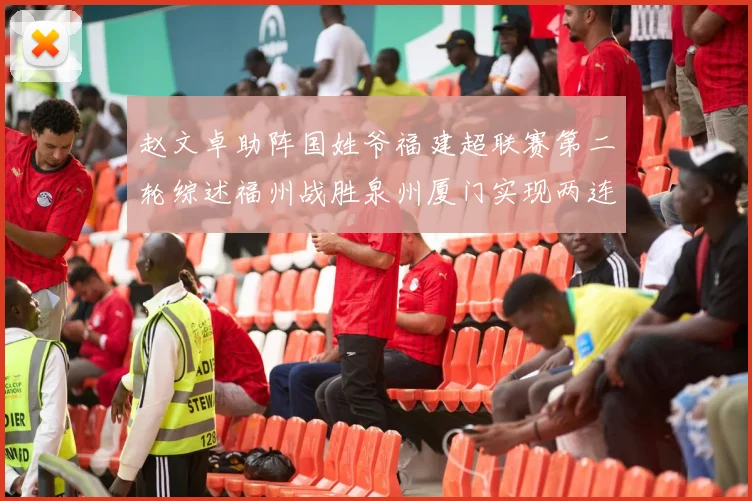 赵文卓助阵国姓爷福建超联赛第二轮综述福州战胜泉州厦门实现两连胜