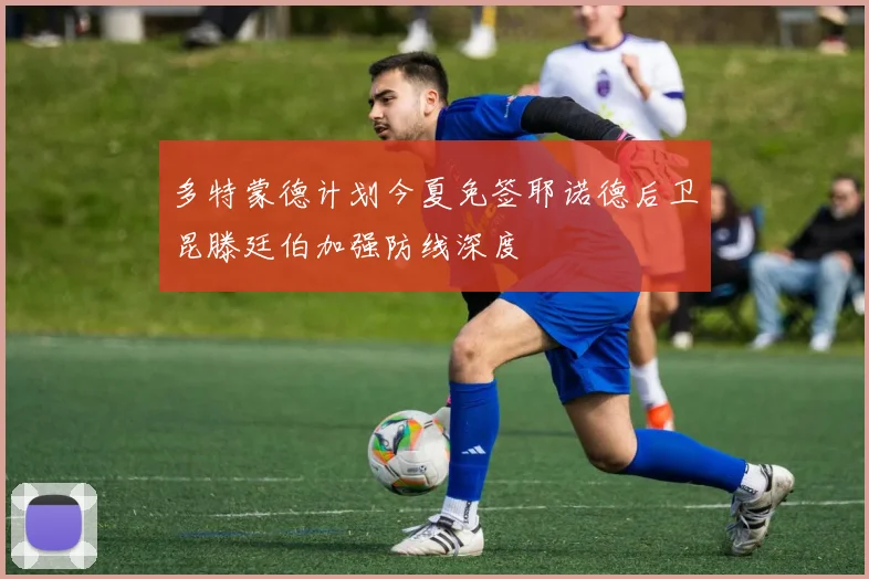 多特蒙德计划今夏免签耶诺德后卫昆滕廷伯加强防线深度